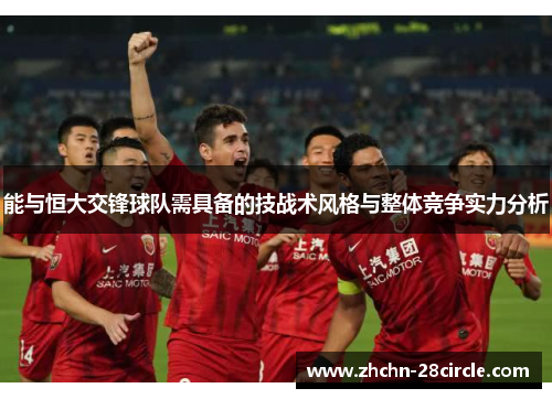 能与恒大交锋球队需具备的技战术风格与整体竞争实力分析 能与恒大交锋球队需具备的技战术风格与整体竞争实力分析