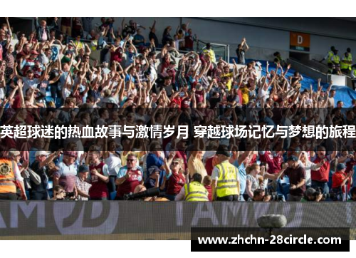 英超球迷的热血故事与激情岁月 穿越球场记忆与梦想的旅程 英超球迷的热血故事与激情岁月 穿越球场记忆与梦想的旅程