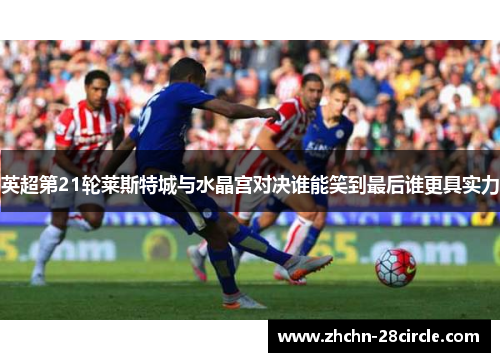 英超第21轮莱斯特城与水晶宫对决谁能笑到最后谁更具实力 英超第21轮莱斯特城与水晶宫对决谁能笑到最后谁更具实力