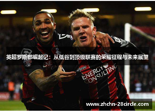 英超罗斯郡崛起记:从低谷到顶级联赛的荣耀征程与未来展望 英超罗斯郡崛起记:从低谷到顶级联赛的荣耀征程与未来展望