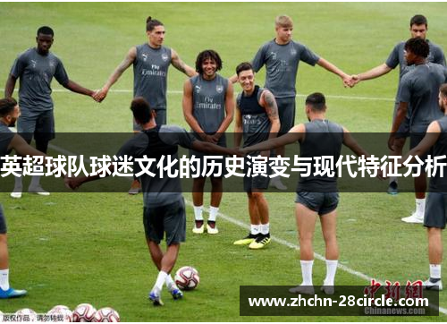 英超球队球迷文化的历史演变与现代特征分析 英超球队球迷文化的历史演变与现代特征分析