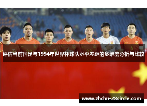 评估当前国足与1994年世界杯球队水平差距的多维度分析与比较 评估当前国足与1994年世界杯球队水平差距的多维度分析与比较