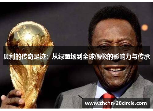 贝利的传奇足迹：从绿茵场到全球偶像的影响力与传承