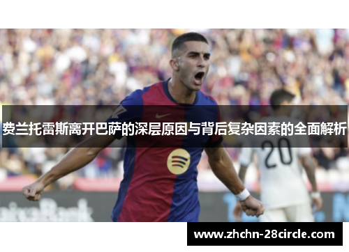 费兰托雷斯离开巴萨的深层原因与背后复杂因素的全面解析 费兰托雷斯离开巴萨的深层原因与背后复杂因素的全面解析