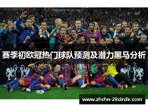 赛季初欧冠热门球队预测及潜力黑马分析 赛季初欧冠热门球队预测及潜力黑马分析
