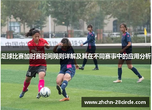 足球比赛加时赛时间规则详解及其在不同赛事中的应用分析 足球比赛加时赛时间规则详解及其在不同赛事中的应用分析