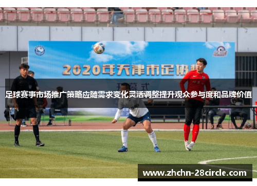 足球赛事市场推广策略应随需求变化灵活调整提升观众参与度和品牌价值 足球赛事市场推广策略应随需求变化灵活调整提升观众参与度和品牌价值