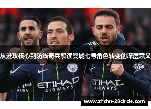 从进攻核心到防线奇兵解读曼城七号角色转变的深层意义 从进攻核心到防线奇兵解读曼城七号角色转变的深层意义