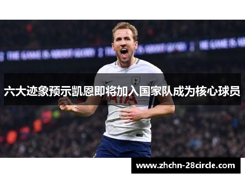 六大迹象预示凯恩即将加入国家队成为核心球员 六大迹象预示凯恩即将加入国家队成为核心球员