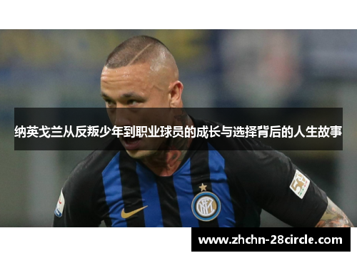 纳英戈兰从反叛少年到职业球员的成长与选择背后的人生故事 纳英戈兰从反叛少年到职业球员的成长与选择背后的人生故事