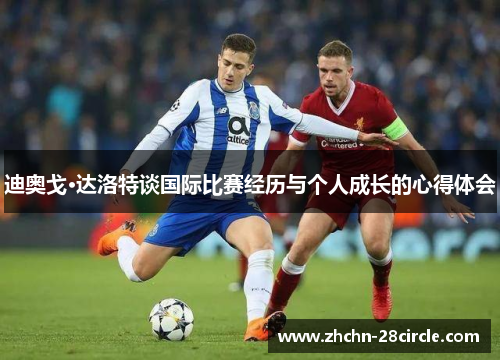 迪奥戈·达洛特谈国际比赛经历与个人成长的心得体会 迪奥戈·达洛特谈国际比赛经历与个人成长的心得体会