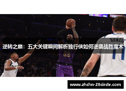 逆转之巅:五大关键瞬间解析独行侠如何逆袭战胜魔术 逆转之巅:五大关键瞬间解析独行侠如何逆袭战胜魔术