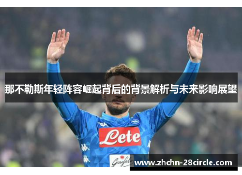 那不勒斯年轻阵容崛起背后的背景解析与未来影响展望 那不勒斯年轻阵容崛起背后的背景解析与未来影响展望