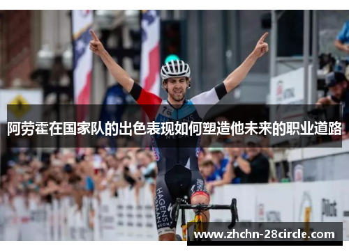 阿劳霍在国家队的出色表现如何塑造他未来的职业道路