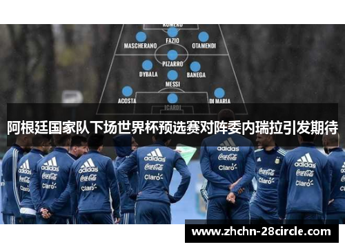 阿根廷国家队下场世界杯预选赛对阵委内瑞拉引发期待 阿根廷国家队下场世界杯预选赛对阵委内瑞拉引发期待