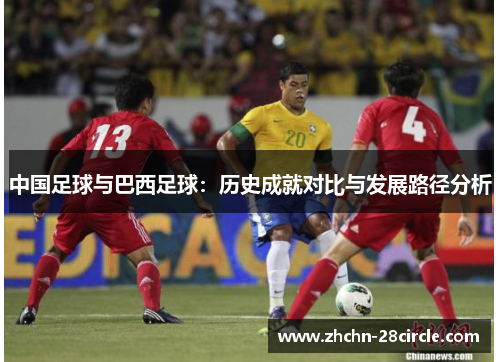 中国足球与巴西足球:历史成就对比与发展路径分析 中国足球与巴西足球:历史成就对比与发展路径分析