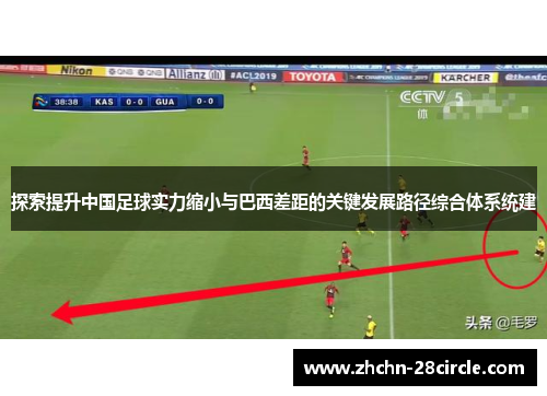 探索提升中国足球实力缩小与巴西差距的关键发展路径综合体系统建 探索提升中国足球实力缩小与巴西差距的关键发展路径综合体系统建