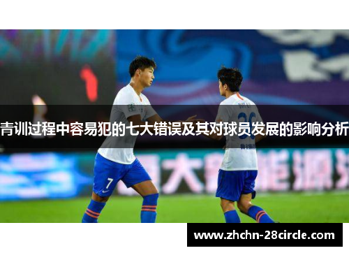 青训过程中容易犯的七大错误及其对球员发展的影响分析 青训过程中容易犯的七大错误及其对球员发展的影响分析