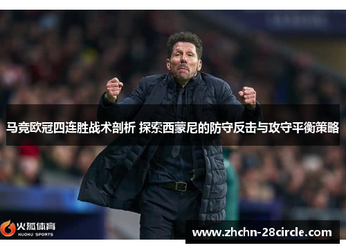 马竞欧冠四连胜战术剖析 探索西蒙尼的防守反击与攻守平衡策略 马竞欧冠四连胜战术剖析 探索西蒙尼的防守反击与攻守平衡策略