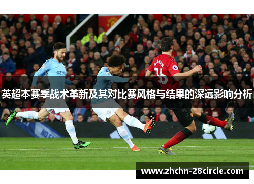英超本赛季战术革新及其对比赛风格与结果的深远影响分析 英超本赛季战术革新及其对比赛风格与结果的深远影响分析