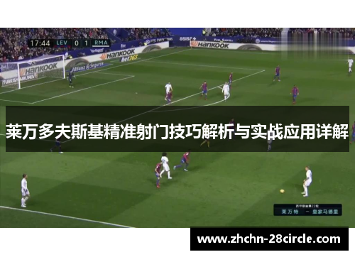 莱万多夫斯基精准射门技巧解析与实战应用详解 莱万多夫斯基精准射门技巧解析与实战应用详解