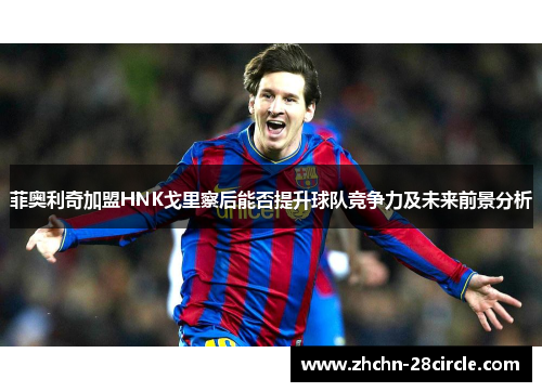 菲奥利奇加盟HNK戈里察后能否提升球队竞争力及未来前景分析