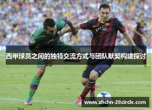 西甲球员之间的独特交流方式与团队默契构建探讨 西甲球员之间的独特交流方式与团队默契构建探讨