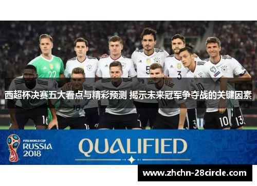 西超杯决赛五大看点与精彩预测 揭示未来冠军争夺战的关键因素