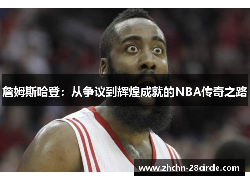 詹姆斯哈登:从争议到辉煌成就的NBA传奇之路 詹姆斯哈登:从争议到辉煌成就的NBA传奇之路