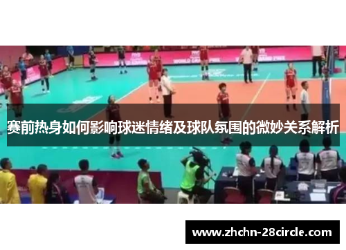 赛前热身如何影响球迷情绪及球队氛围的微妙关系解析