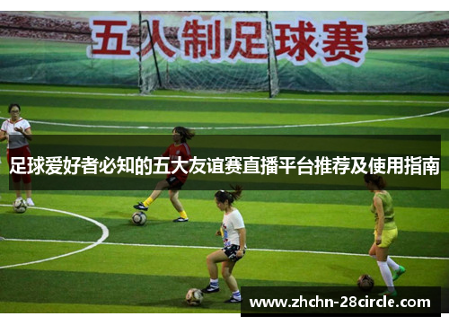 足球爱好者必知的五大友谊赛直播平台推荐及使用指南 足球爱好者必知的五大友谊赛直播平台推荐及使用指南