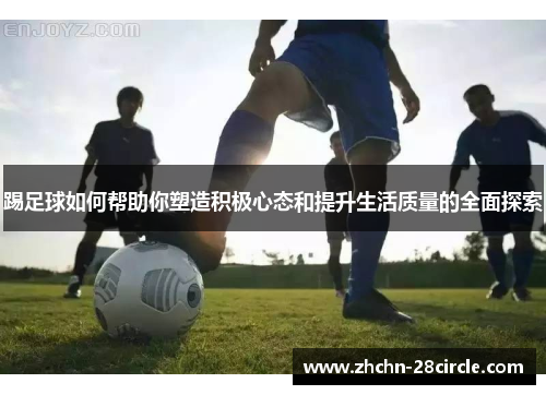 踢足球如何帮助你塑造积极心态和提升生活质量的全面探索 踢足球如何帮助你塑造积极心态和提升生活质量的全面探索