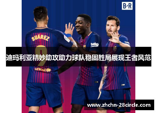 迪玛利亚精妙助攻助力球队稳固胜局展现王者风范 迪玛利亚精妙助攻助力球队稳固胜局展现王者风范