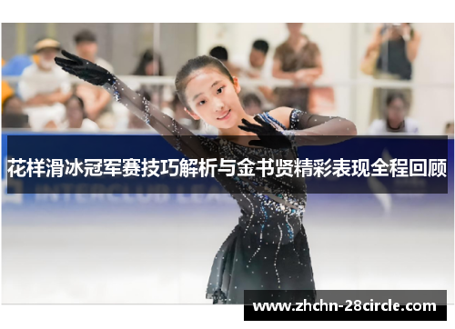 花样滑冰冠军赛技巧解析与金书贤精彩表现全程回顾 花样滑冰冠军赛技巧解析与金书贤精彩表现全程回顾