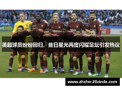 英超球员纷纷回归，昔日星光再度闪耀足坛引发热议