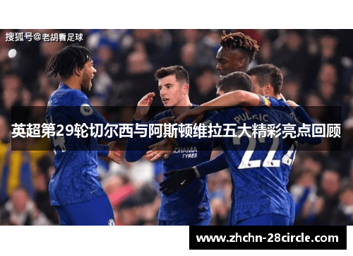英超第29轮切尔西与阿斯顿维拉五大精彩亮点回顾
