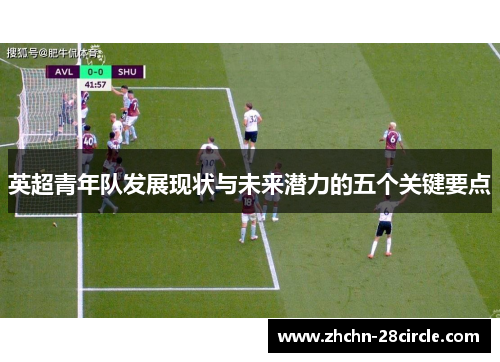 英超青年队发展现状与未来潜力的五个关键要点