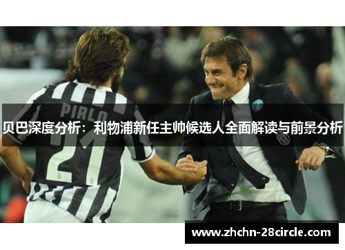 贝巴深度分析：利物浦新任主帅候选人全面解读与前景分析