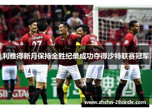 利雅得新月保持全胜纪录成功夺得沙特联赛冠军