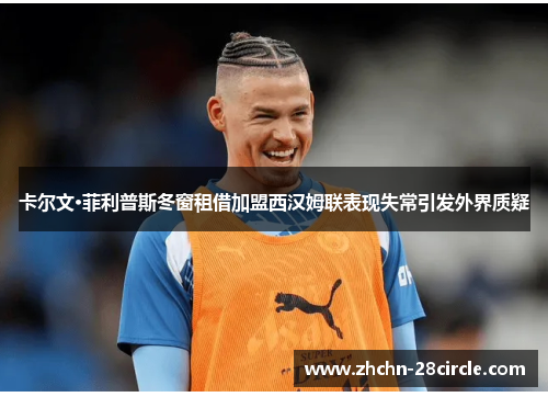 卡尔文·菲利普斯冬窗租借加盟西汉姆联表现失常引发外界质疑