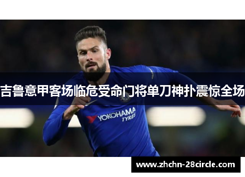吉鲁意甲客场临危受命门将单刀神扑震惊全场