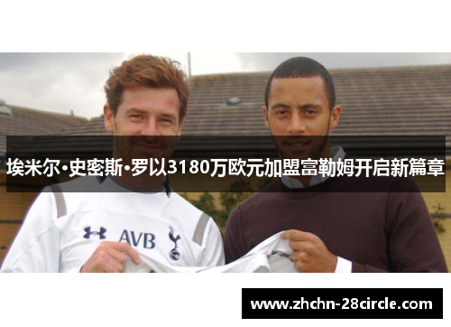 埃米尔·史密斯·罗以3180万欧元加盟富勒姆开启新篇章