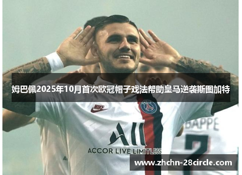 姆巴佩2025年10月首次欧冠帽子戏法帮助皇马逆袭斯图加特