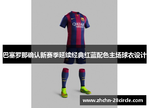 巴塞罗那确认新赛季延续经典红蓝配色主场球衣设计