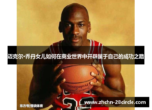 迈克尔·乔丹女儿如何在商业世界中开辟属于自己的成功之路 迈克尔·乔丹女儿如何在商业世界中开辟属于自己的成功之路