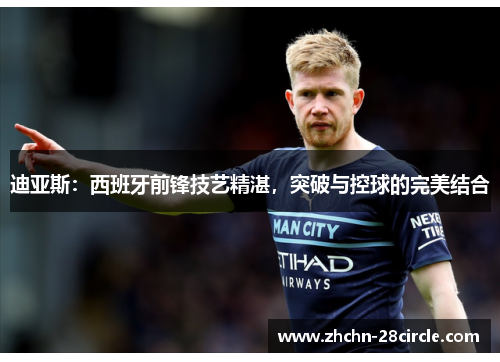 迪亚斯:西班牙前锋技艺精湛,突破与控球的完美结合 迪亚斯:西班牙前锋技艺精湛,突破与控球的完美结合