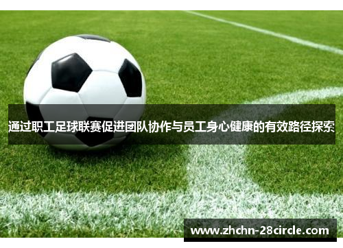 通过职工足球联赛促进团队协作与员工身心健康的有效路径探索 通过职工足球联赛促进团队协作与员工身心健康的有效路径探索
