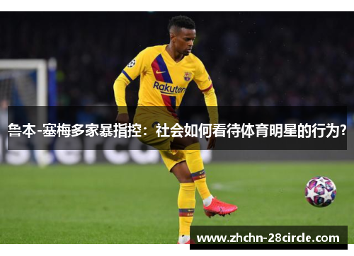 鲁本-塞梅多家暴指控:社会如何看待体育明星的行为? 鲁本-塞梅多家暴指控:社会如何看待体育明星的行为?