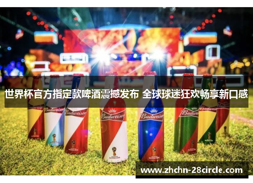 世界杯官方指定款啤酒震撼发布 全球球迷狂欢畅享新口感