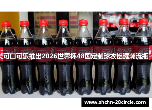 可口可乐推出2026世界杯48国定制球衣铝罐潮流瓶